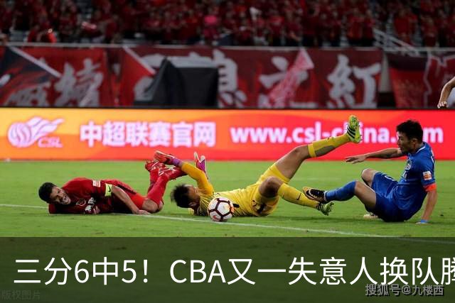 三分6中5！CBA又一失意人换队腾飞 当初未被用好？